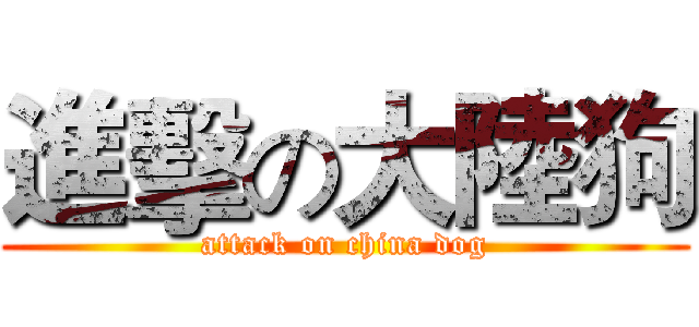 進擊の大陸狗 (attack on china dog)