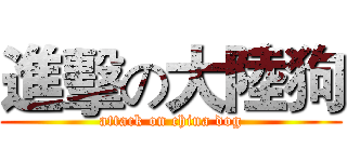 進擊の大陸狗 (attack on china dog)