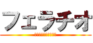 フェラチオ (気持ちすぎてサイコー)