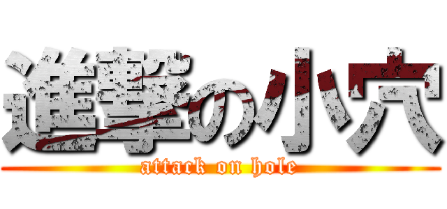 進撃の小穴 (attack on hole)