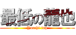 最低の龍也 (Yocchi inp)