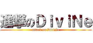 進撃のＤｉｖｉＮｅ (attack on DiviNe)