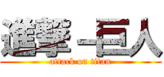 進撃－巨人 (attack on titan)