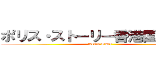 ポリス・ストーリー香港国際警察 (Police Story)