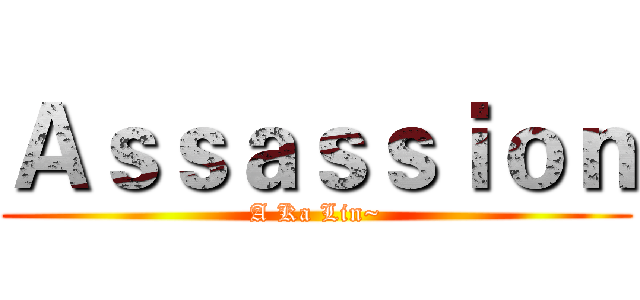 Ａｓｓａｓｓｉｏｎ (A Ka Lin~)