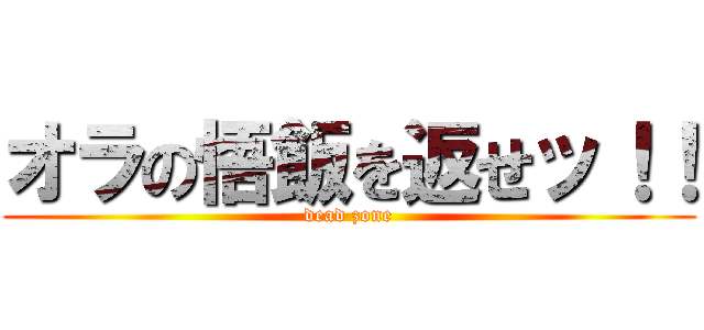 オラの悟飯を返せッ！！ (dead zone)