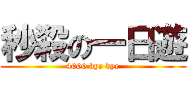 秒殺の一日遊 (4000 bye bye)