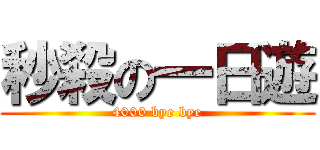 秒殺の一日遊 (4000 bye bye)