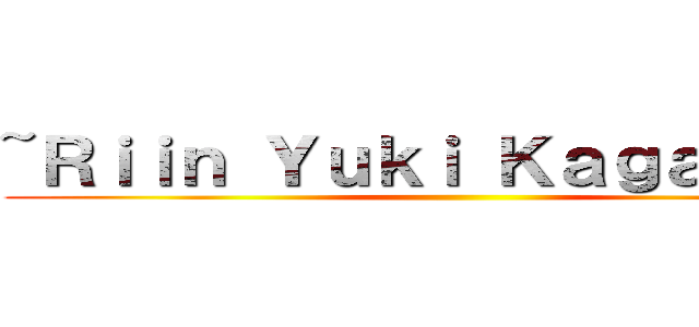 ~Ｒｉｉｎ Ｙｕｋｉ Ｋａｇａｍｉｎｅ ()