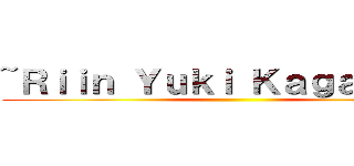 ~Ｒｉｉｎ Ｙｕｋｉ Ｋａｇａｍｉｎｅ ()