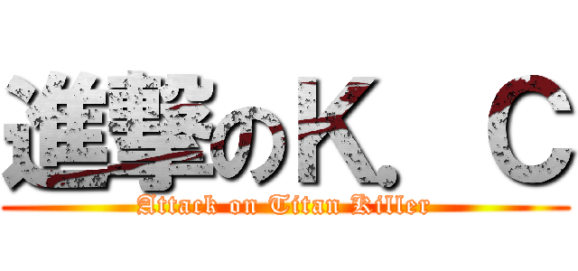 進撃のＫ．Ｃ (Attack on Titan Killer)