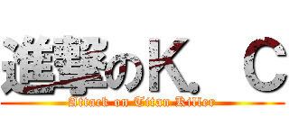 進撃のＫ．Ｃ (Attack on Titan Killer)
