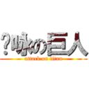 达咏の巨人 (attack on titan)