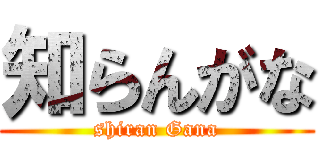 知らんがな (shiran Gana)