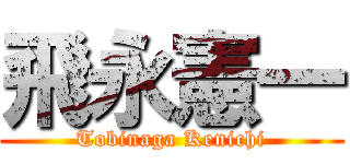 飛永憲一 (Tobinaga Kenichi)