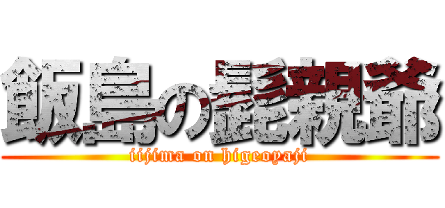 飯島の髭親爺 (iijima on higeoyaji)