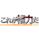これが権力だ (korega kennryoku tteyatuka)