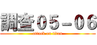 調查０５－０６ (attack on titan)