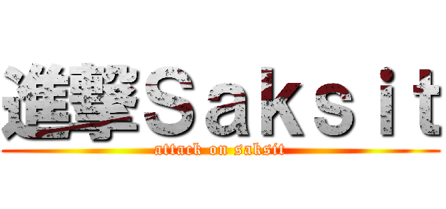 進撃Ｓａｋｓｉｔ (attack on saksit)