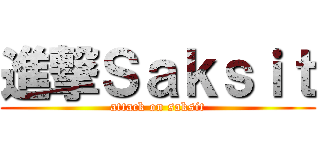 進撃Ｓａｋｓｉｔ (attack on saksit)