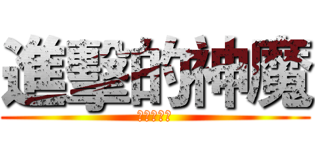 進擊的神魔 (其實是淫魔)