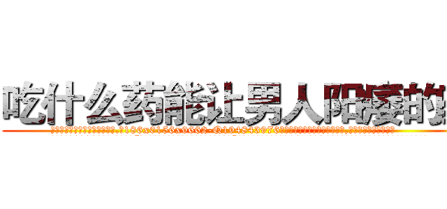 吃什么药能让男人阳痿的药 (吃什么药能让男人阳痿的药【电.话186x0156x9662-Q194843976林氏药业】我们做的是长期生意,靠的是老客户长期支持
参考消息网2月20日报道 韩媒称，“剩女多、离婚率高的城市，房价一定会上涨。”这是中国经济学家金岩石2016年12月参加在上海举行的房地产相关论坛时说的话。
)