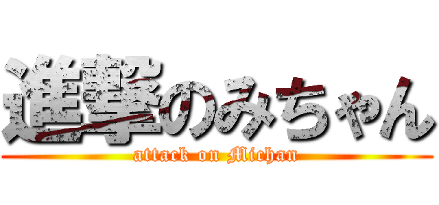 進撃のみちゃん (attack on Michan)