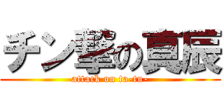 チン撃の真辰 (attack on ta-tu-)