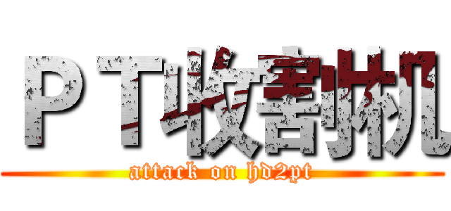 ＰＴ收割机 (attack on hd2pt)