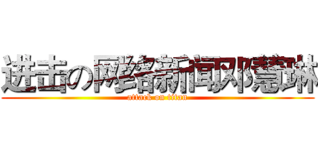 进击の网络新闻邓慧琳 (attack on titan)