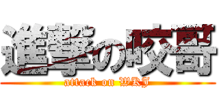進撃の咬哥 (attack on WKJ)