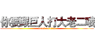 你要跟巨人打大老二哦 (attack on titan)