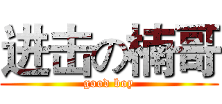 进击の楠哥 (good boy)