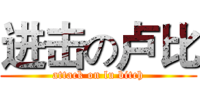 进击の卢比 (attack on lu bitch)