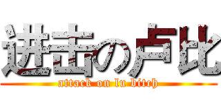 进击の卢比 (attack on lu bitch)