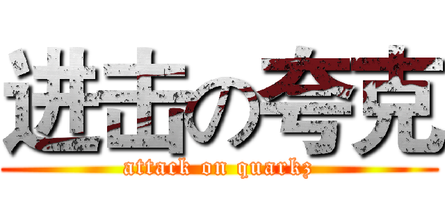 进击の夸克 (attack on quarkz)