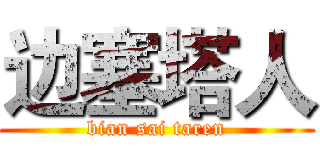 边塞塔人 (bian sai taren)