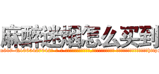 麻醉迷烟怎么买到 (麻醉迷烟怎么买到【电-话151x68344x817-Q1065427042元-吉-药-业】我们做的是长期生意,靠的是老客户长期支持 麻醉迷烟怎么买到在发表了一篇http://sngk.net/F88G2i

参考消息网我们做的是长期生意,靠的是老客户长期支持也许我们早该意识到，就连鲍勃·霍斯金斯（金球奖戏剧类电影男主角 
)