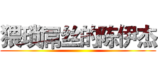 猥琐屌丝的陈伊杰 ()
