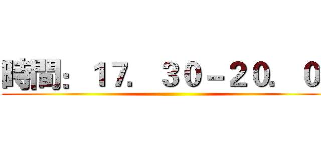時間：１７．３０－２０．００ ()