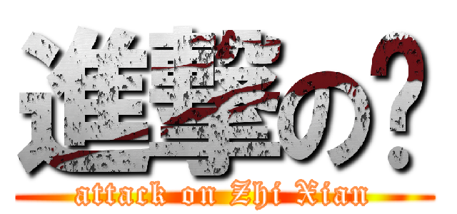 進撃の你 (attack on Zhi Xian)