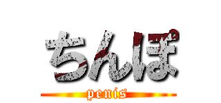 ちんぽ (penis)