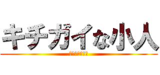 キチガイな小人 (いつまでも変態)