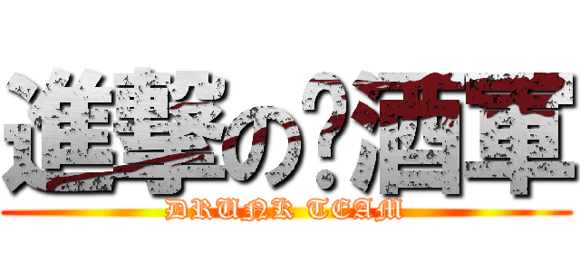 進撃の擋酒軍 (DRUNK TEAM)