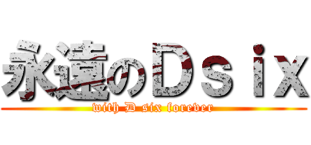 永遠のＤｓｉｘ (with D six forever)