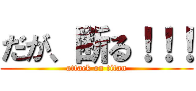 だが、断る！！！ (attack on titan)