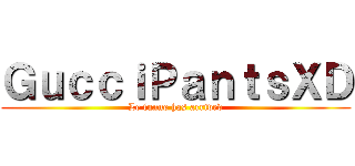 ＧｕｃｃｉＰａｎｔｓＸＤ (Le funne has arrived)