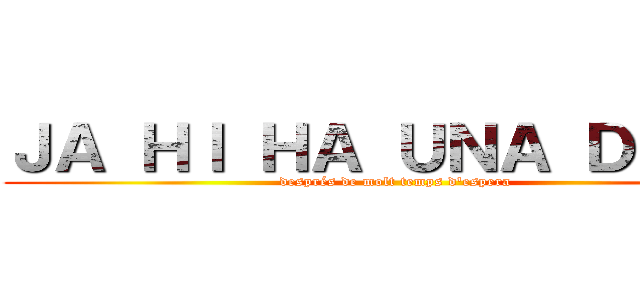 ＪＡ ＨＩ ＨＡ ＵＮＡ ＤＡＴＡ (després de molt temps d'espera)