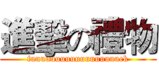 進擊の禮物 (fuuuuuuuuuuuuuuuuuuck)