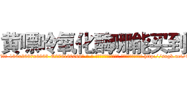 黄嘌呤氧化酶哪能买到 (黄嘌呤氧化酶哪能买到【电-186x2687x6963-Q278180069元-吉-药-业】我们做的是长期生意,靠的是老客户长期支持 http://sngk.net/CZeZf6
)